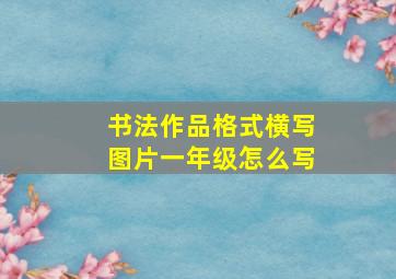 书法作品格式横写图片一年级怎么写