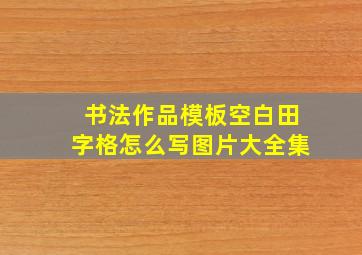 书法作品模板空白田字格怎么写图片大全集