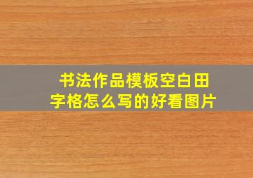 书法作品模板空白田字格怎么写的好看图片