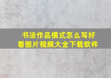 书法作品横式怎么写好看图片视频大全下载软件