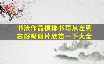 书法作品横排书写从左到右好吗图片欣赏一下大全