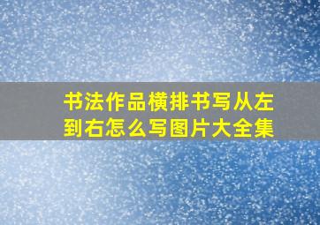 书法作品横排书写从左到右怎么写图片大全集