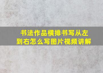 书法作品横排书写从左到右怎么写图片视频讲解