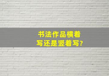 书法作品横着写还是竖着写?