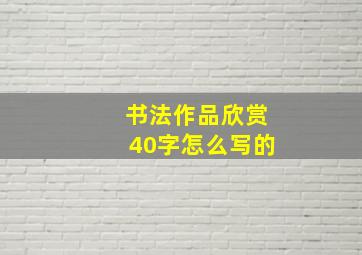 书法作品欣赏40字怎么写的