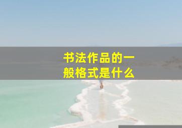 书法作品的一般格式是什么