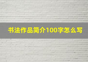 书法作品简介100字怎么写