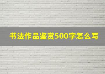 书法作品鉴赏500字怎么写