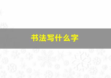 书法写什么字