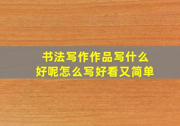 书法写作作品写什么好呢怎么写好看又简单