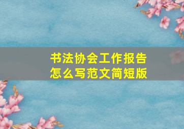 书法协会工作报告怎么写范文简短版