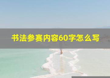 书法参赛内容60字怎么写