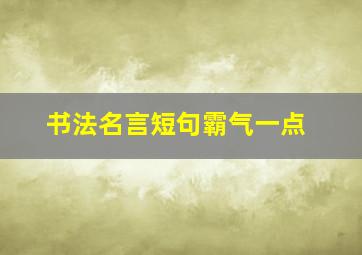 书法名言短句霸气一点