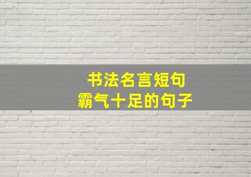 书法名言短句霸气十足的句子