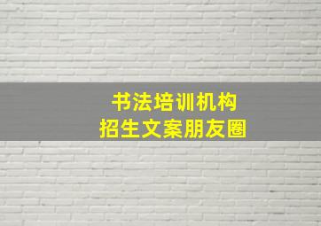 书法培训机构招生文案朋友圈