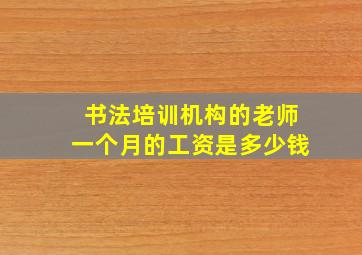 书法培训机构的老师一个月的工资是多少钱