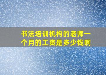 书法培训机构的老师一个月的工资是多少钱啊