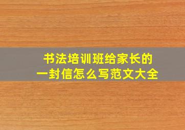 书法培训班给家长的一封信怎么写范文大全