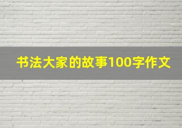 书法大家的故事100字作文