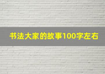 书法大家的故事100字左右