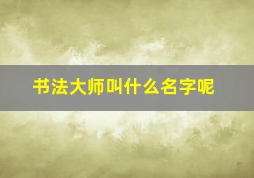 书法大师叫什么名字呢