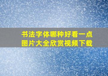 书法字体哪种好看一点图片大全欣赏视频下载