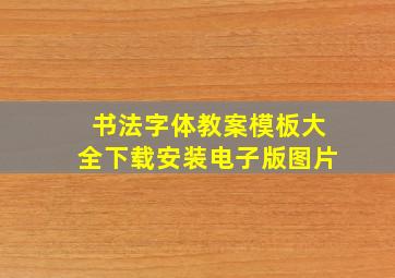 书法字体教案模板大全下载安装电子版图片