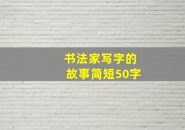 书法家写字的故事简短50字