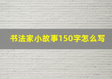 书法家小故事150字怎么写