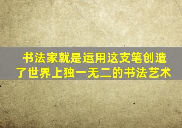 书法家就是运用这支笔创造了世界上独一无二的书法艺术