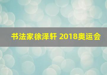 书法家徐泽轩 2018奥运会