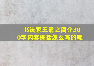 书法家王羲之简介300字内容概括怎么写的呢