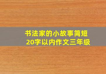 书法家的小故事简短20字以内作文三年级