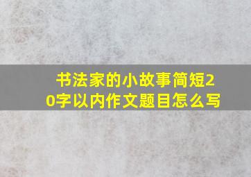 书法家的小故事简短20字以内作文题目怎么写