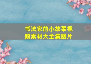 书法家的小故事视频素材大全集图片