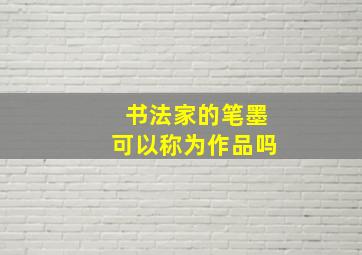 书法家的笔墨可以称为作品吗