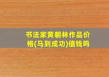 书法家黄朝林作品价格(马到成功)值钱吗