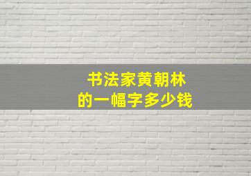 书法家黄朝林的一幅字多少钱