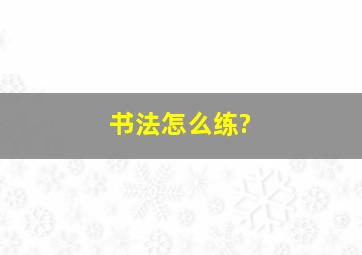 书法怎么练?