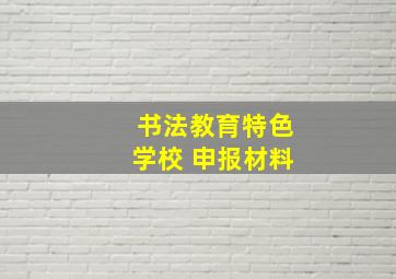 书法教育特色学校 申报材料