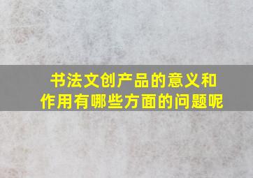 书法文创产品的意义和作用有哪些方面的问题呢