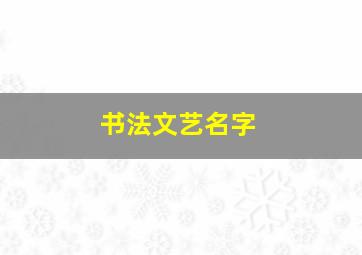 书法文艺名字