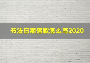 书法日期落款怎么写2020