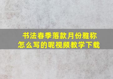 书法春季落款月份雅称怎么写的呢视频教学下载