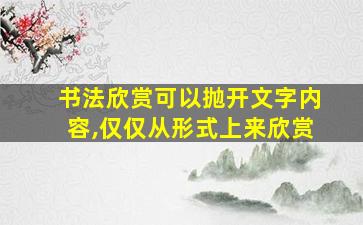 书法欣赏可以抛开文字内容,仅仅从形式上来欣赏