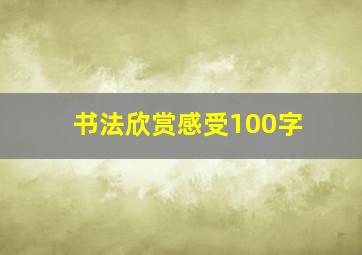 书法欣赏感受100字