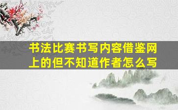 书法比赛书写内容借鉴网上的但不知道作者怎么写