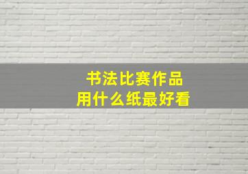 书法比赛作品用什么纸最好看