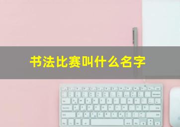 书法比赛叫什么名字