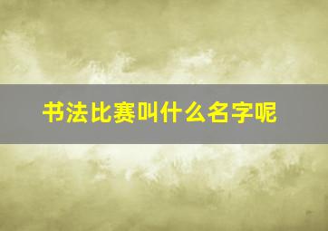 书法比赛叫什么名字呢